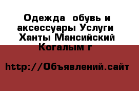 Одежда, обувь и аксессуары Услуги. Ханты-Мансийский,Когалым г.